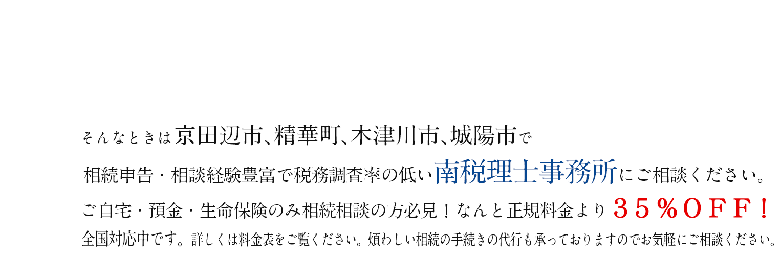 相続に強い南税理士事務所にご相談ください。ご自宅・預金・生命保険のみ相続相談の方必見！なんと正規料金より３５％ＯＦＦ！
    全国対応中です。詳しくは料金表をご覧ください。煩わしい相続の手続きの代行も承っておりますのでお気軽にご相談ください。
    